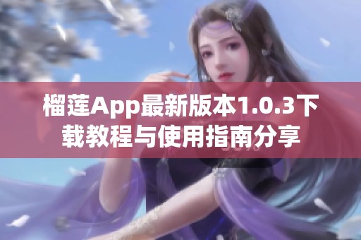 榴莲App最新版本1.0.3下载教程与使用指南分享