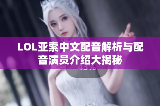 LOL亚索中文配音解析与配音演员介绍大揭秘