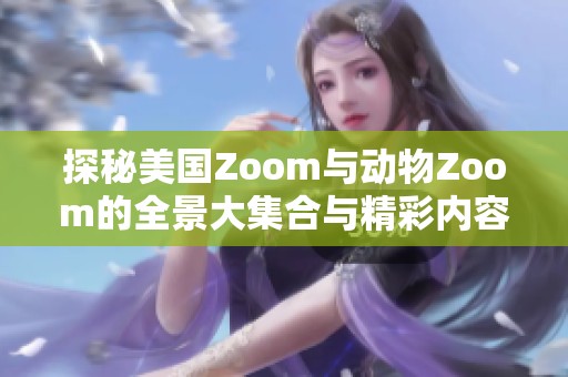 探秘美国Zoom与动物Zoom的全景大集合与精彩内容