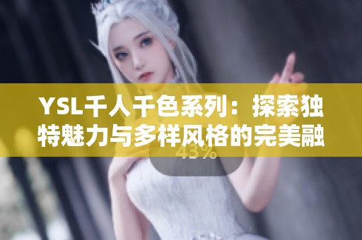 YSL千人千色系列：探索独特魅力与多样风格的完美融合