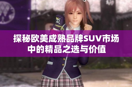 探秘欧美成熟品牌SUV市场中的精品之选与价值