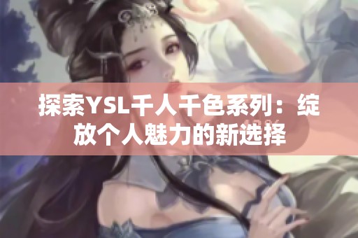 探索YSL千人千色系列：绽放个人魅力的新选择