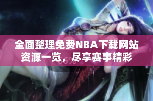 全面整理免费NBA下载网站资源一览，尽享赛事精彩