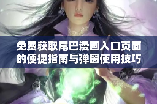 免费获取尾巴漫画入口页面的便捷指南与弹窗使用技巧