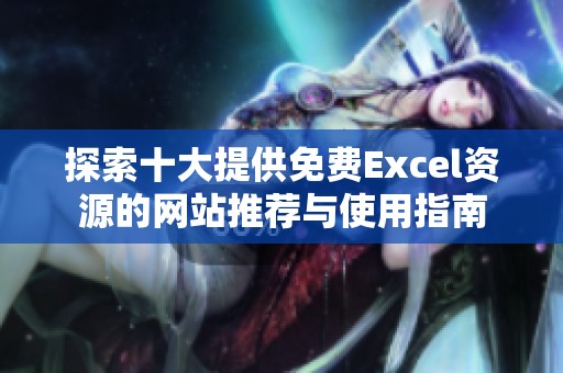 探索十大提供免费Excel资源的网站推荐与使用指南