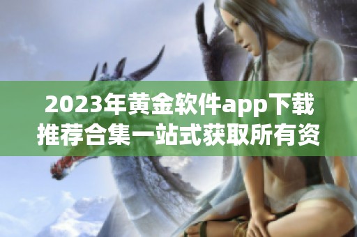 2023年黄金软件app下载推荐合集一站式获取所有资源