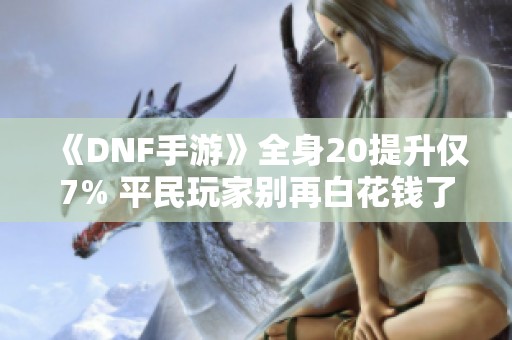 《DNF手游》全身20提升仅7% 平民玩家别再白花钱了！