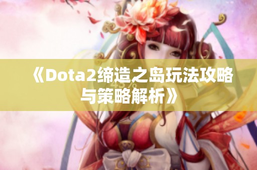 《Dota2缔造之岛玩法攻略与策略解析》