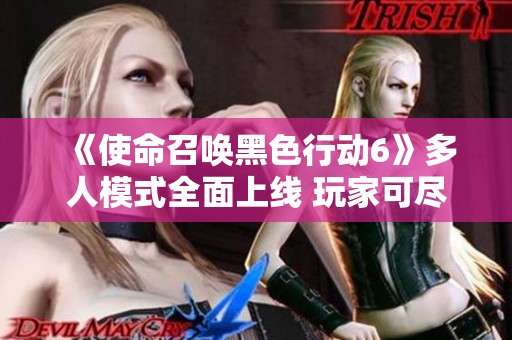 《使命召唤黑色行动6》多人模式全面上线 玩家可尽享游戏乐趣