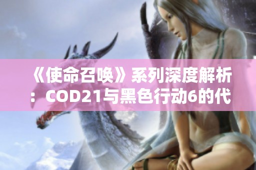 《使命召唤》系列深度解析：COD21与黑色行动6的代际发展之路