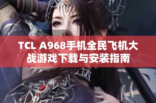 TCL A968手机全民飞机大战游戏下载与安装指南