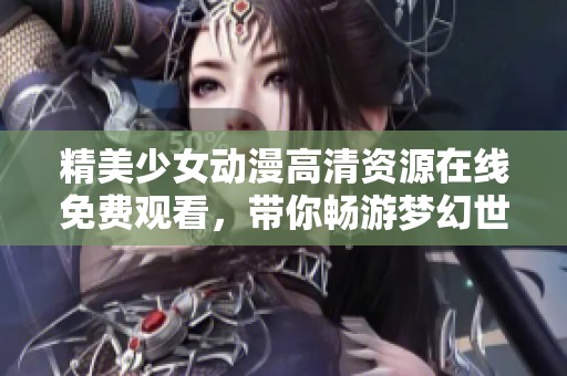 精美少女动漫高清资源在线免费观看，带你畅游梦幻世界