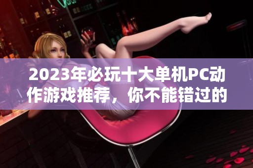 2023年必玩十大单机PC动作游戏推荐，你不能错过的精彩体验