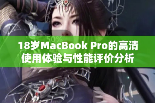 18岁MacBook Pro的高清使用体验与性能评价分析