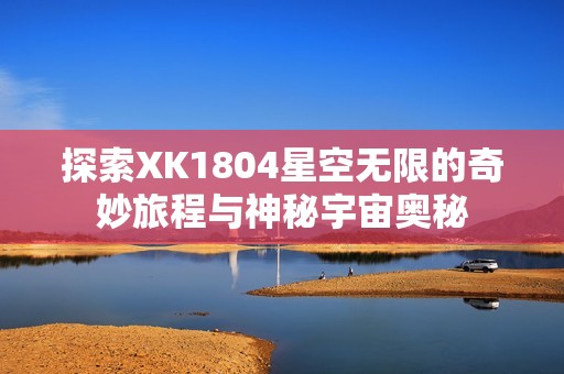 探索XK1804星空无限的奇妙旅程与神秘宇宙奥秘