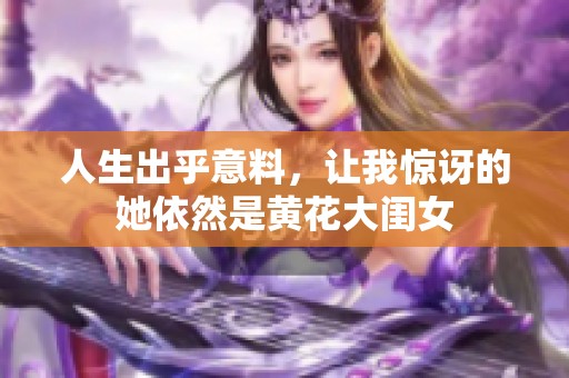 人生出乎意料，让我惊讶的她依然是黄花大闺女