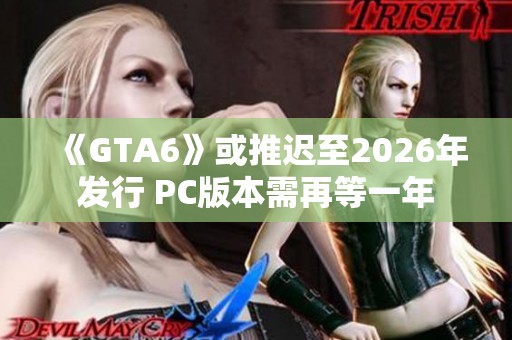 《GTA6》或推迟至2026年发行 PC版本需再等一年