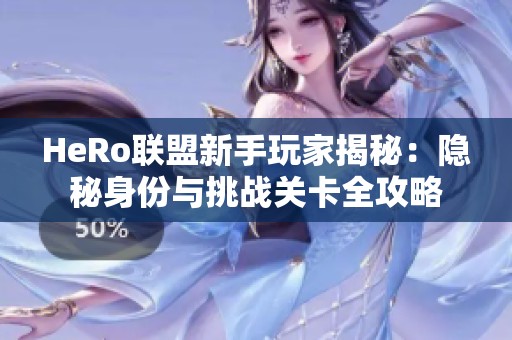 HeRo联盟新手玩家揭秘：隐秘身份与挑战关卡全攻略