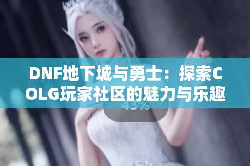 DNF地下城与勇士：探索COLG玩家社区的魅力与乐趣