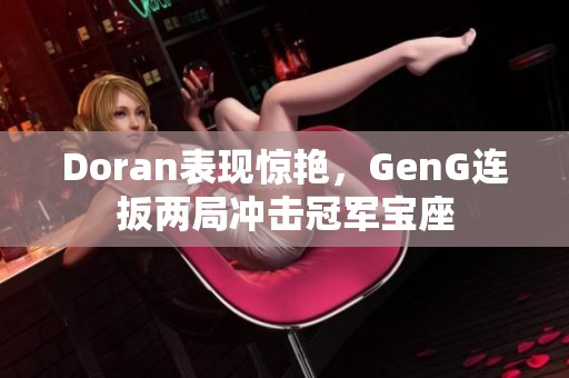 Doran表现惊艳，GenG连扳两局冲击冠军宝座