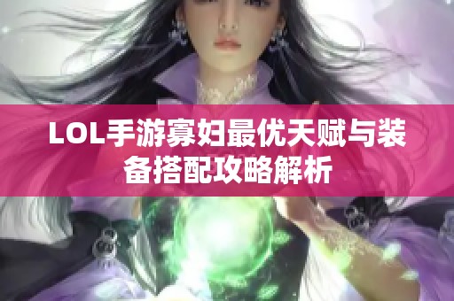 LOL手游寡妇最优天赋与装备搭配攻略解析