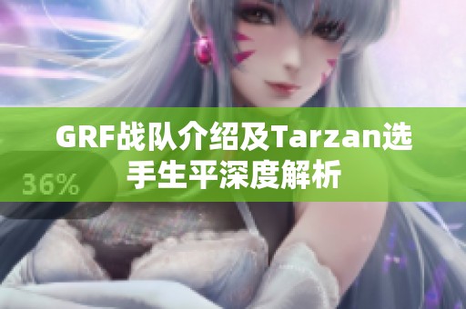 GRF战队介绍及Tarzan选手生平深度解析