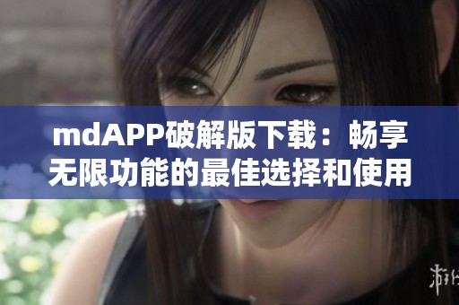 mdAPP破解版下载：畅享无限功能的最佳选择和使用指南