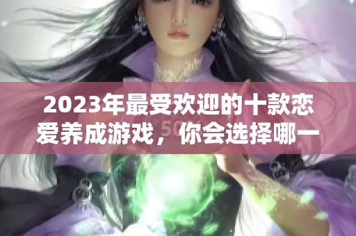 2023年最受欢迎的十款恋爱养成游戏，你会选择哪一款？