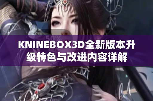 KNINEBOX3D全新版本升级特色与改进内容详解