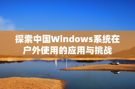 探索中国Windows系统在户外使用的应用与挑战