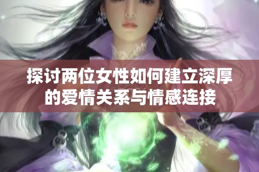 探讨两位女性如何建立深厚的爱情关系与情感连接