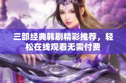 三部经典韩剧精彩推荐，轻松在线观看无需付费