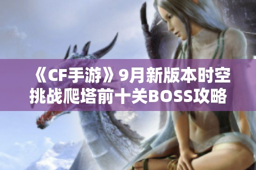 《CF手游》9月新版本时空挑战爬塔前十关BOSS攻略详解