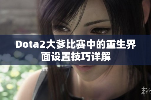 Dota2大爹比赛中的重生界面设置技巧详解