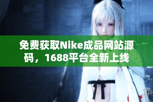 免费获取Nike成品网站源码，1688平台全新上线