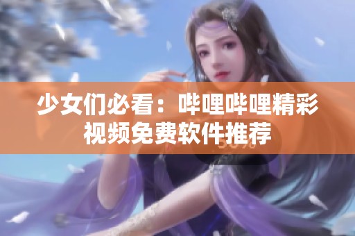 少女们必看：哔哩哔哩精彩视频免费软件推荐