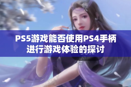 PS5游戏能否使用PS4手柄进行游戏体验的探讨