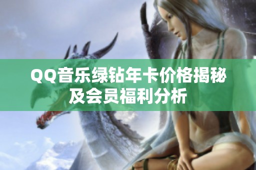 QQ音乐绿钻年卡价格揭秘及会员福利分析