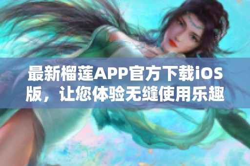 最新榴莲APP官方下载iOS版，让您体验无缝使用乐趣