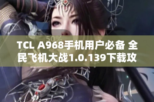 TCL A968手机用户必备 全民飞机大战1.0.139下载攻略分享