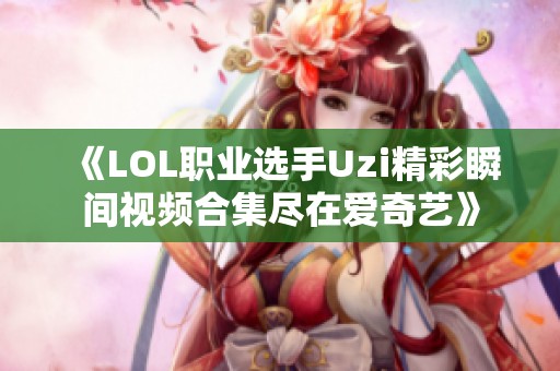 《LOL职业选手Uzi精彩瞬间视频合集尽在爱奇艺》