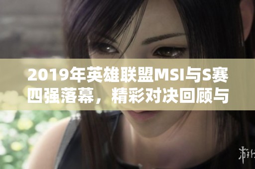 2019年英雄联盟MSI与S赛四强落幕，精彩对决回顾与预测