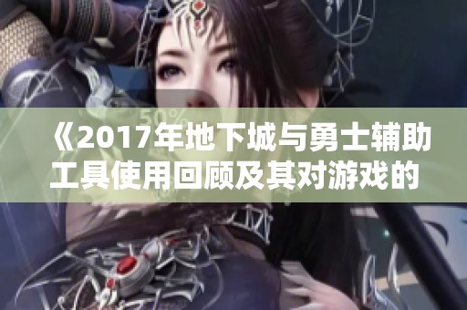 《2017年地下城与勇士辅助工具使用回顾及其对游戏的影响分析》