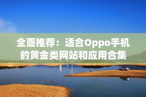 全面推荐：适合Oppo手机的黄金类网站和应用合集