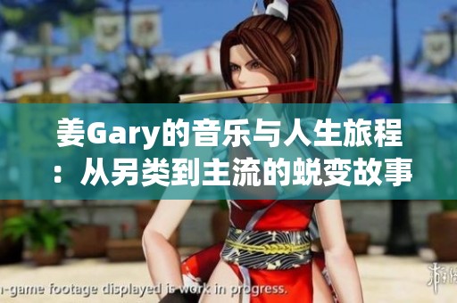 姜Gary的音乐与人生旅程：从另类到主流的蜕变故事