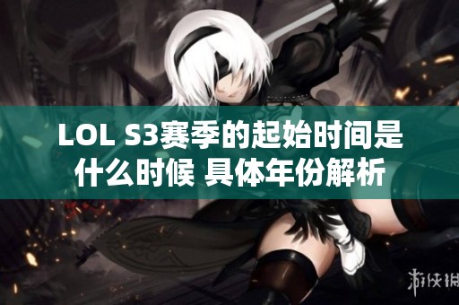 LOL S3赛季的起始时间是什么时候 具体年份解析