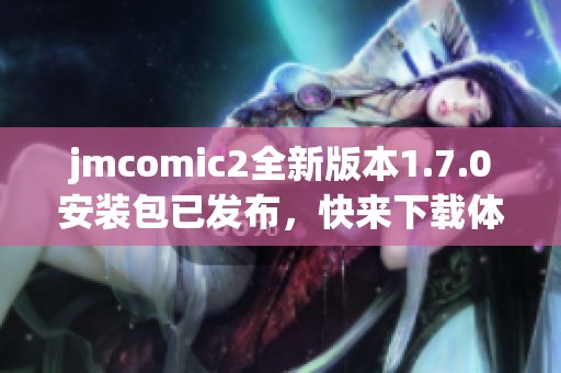 jmcomic2全新版本1.7.0安装包已发布，快来下载体验吧