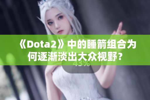 《Dota2》中的睡箭组合为何逐渐淡出大众视野？