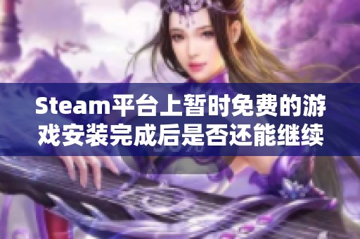 Steam平台上暂时免费的游戏安装完成后是否还能继续游玩