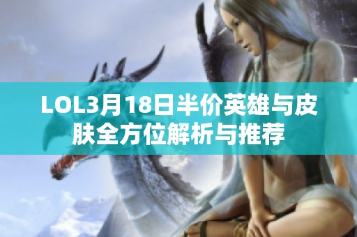 LOL3月18日半价英雄与皮肤全方位解析与推荐